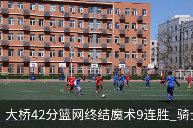 大桥42分篮网终结魔术9连胜 骑士送活塞17连败